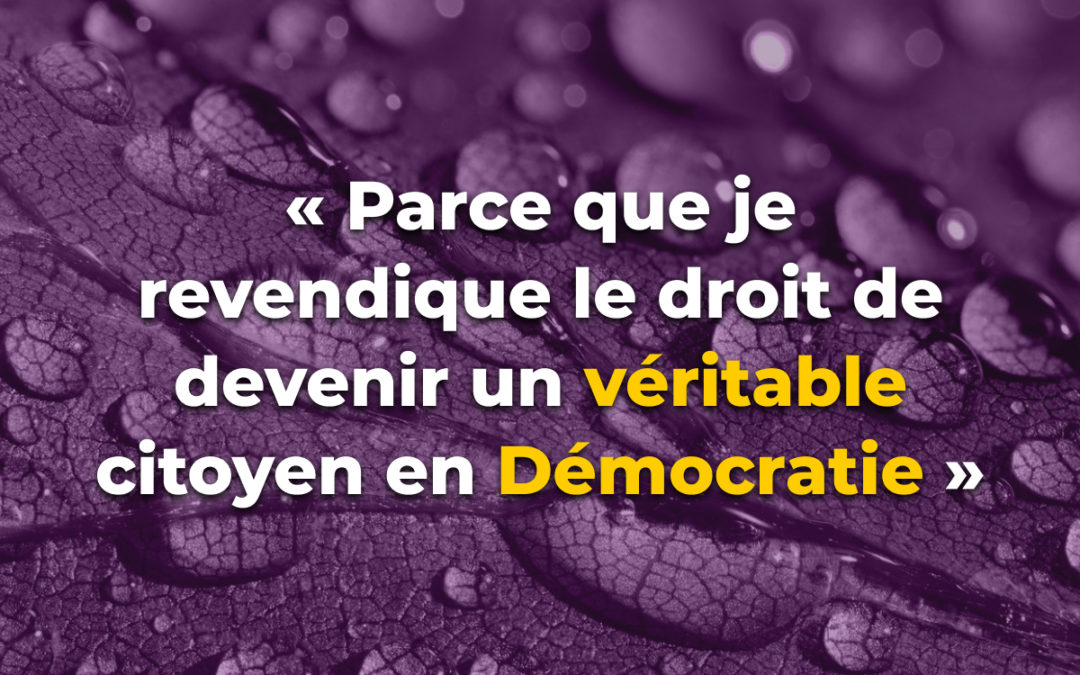 « Parce que je revendique le droit de devenir un véritable citoyen en Démocratie »