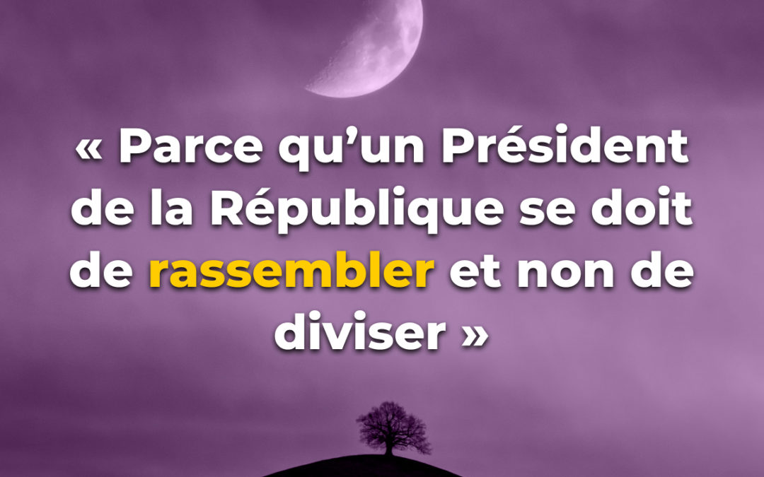 « Parce qu’un Président de la République se doit de rassembler et non de diviser »